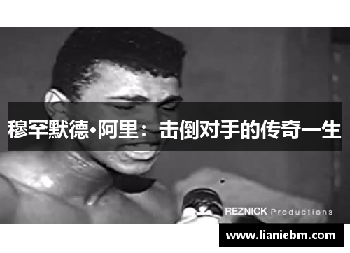 穆罕默德·阿里：击倒对手的传奇一生