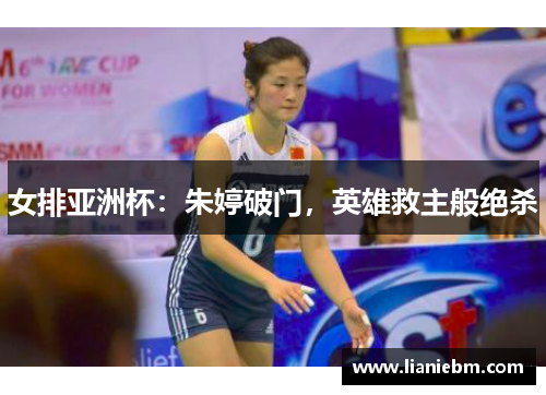 女排亚洲杯：朱婷破门，英雄救主般绝杀